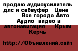 продаю аудиоусилитель длс и сабвуфер › Цена ­ 15 500 - Все города Авто » Аудио, видео и автонавигация   . Крым,Керчь